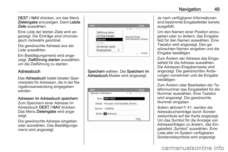 OPEL ZAFIRA C 2016.5  Infotainment-Handbuch (in German) Navigation49DEST / NAV drücken, um das Menü
Zieleingabe  anzuzeigen. Dann  Letzte
Ziele  auswählen.
Eine Liste der letzten Ziele wird an‐
gezeigt. Die Einträge sind chronolo‐
gisch rückwärts