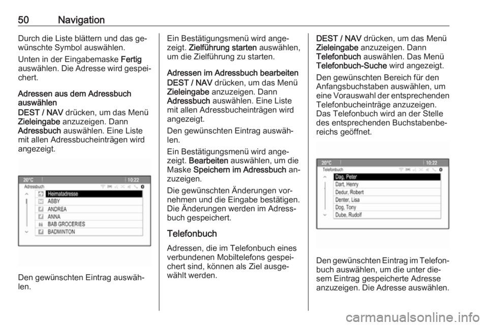 OPEL ZAFIRA C 2016.5  Infotainment-Handbuch (in German) 50NavigationDurch die Liste blättern und das ge‐
wünschte Symbol auswählen.
Unten in der Eingabemaske  Fertig
auswählen. Die Adresse wird gespei‐ chert.
Adressen aus dem Adressbuch
auswählen
