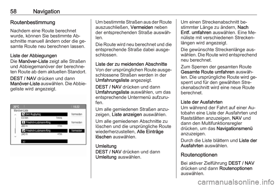 OPEL ZAFIRA C 2016.5  Infotainment-Handbuch (in German) 58NavigationRoutenbestimmung
Nachdem eine Route berechnet
wurde, können Sie bestimmte Ab‐
schnitte manuell ändern oder die ge‐
samte Route neu berechnen lassen.
Liste der Abbiegungen
Die  Manöv OPEL ZAFIRA C 2016.5  Infotainment-Handbuch (in German) 58NavigationRoutenbestimmung
Nachdem eine Route berechnet
wurde, können Sie bestimmte Ab‐
schnitte manuell ändern oder die ge‐
samte Route neu berechnen lassen.
Liste der Abbiegungen
Die  Manöv