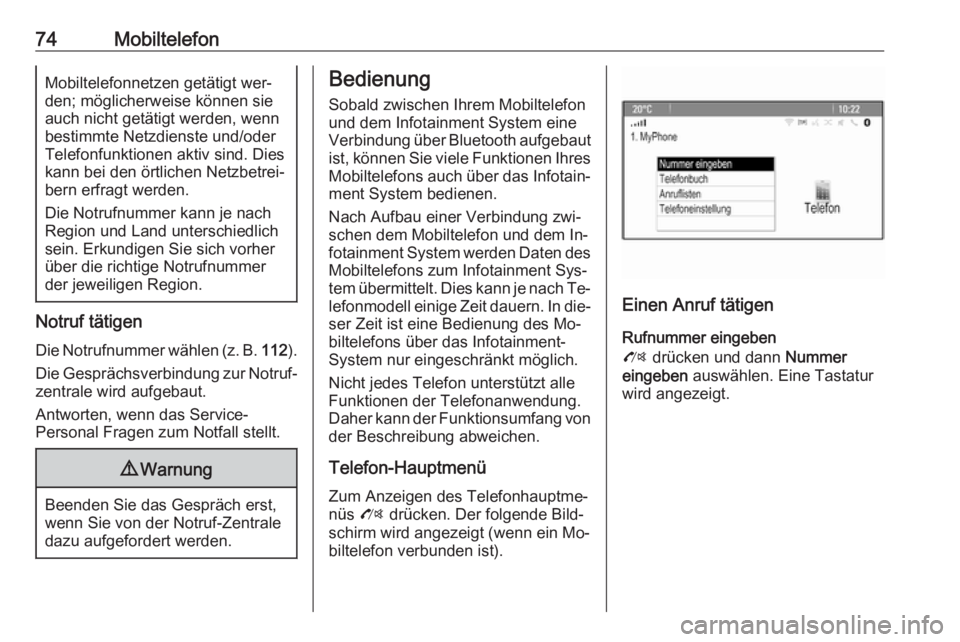 OPEL ZAFIRA C 2016.5  Infotainment-Handbuch (in German) 74MobiltelefonMobiltelefonnetzen getätigt wer‐
den; möglicherweise können sie
auch nicht getätigt werden, wenn
bestimmte Netzdienste und/oder
Telefonfunktionen aktiv sind. Dies kann bei den ört