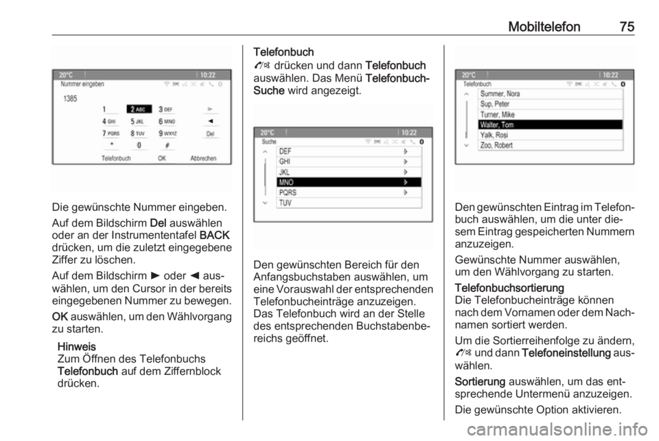OPEL ZAFIRA C 2016.5  Infotainment-Handbuch (in German) Mobiltelefon75
Die gewünschte Nummer eingeben.
Auf dem Bildschirm  Del auswählen
oder an der Instrumententafel  BACK
drücken, um die zuletzt eingegebene Ziffer zu löschen.
Auf dem Bildschirm  l od