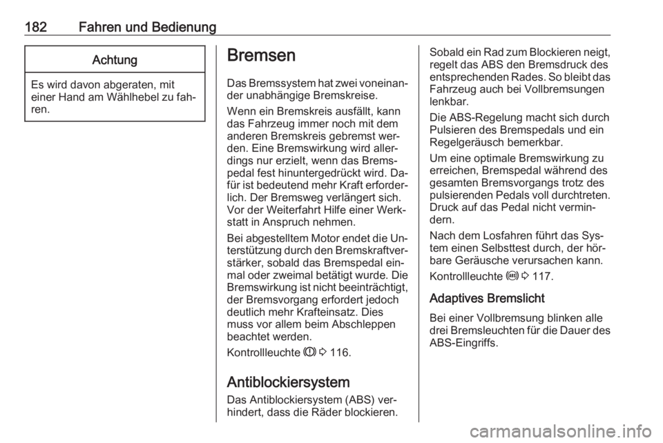 OPEL ZAFIRA C 2016.5  Betriebsanleitung (in German) 182Fahren und BedienungAchtung
Es wird davon abgeraten, miteiner Hand am Wählhebel zu fah‐
ren.
Bremsen
Das Bremssystem hat zwei voneinan‐
der unabhängige Bremskreise.
Wenn ein Bremskreis ausfä