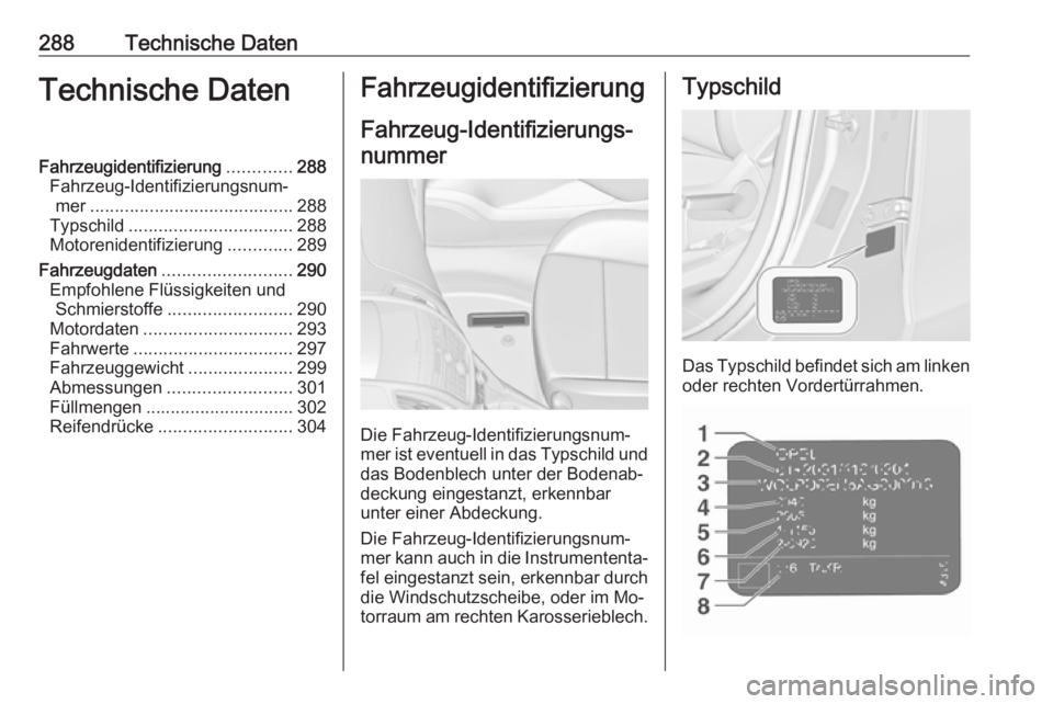 OPEL ZAFIRA C 2016.5  Betriebsanleitung (in German) 288Technische DatenTechnische DatenFahrzeugidentifizierung.............288
Fahrzeug-Identifizierungsnum‐ mer ......................................... 288
Typschild .................................