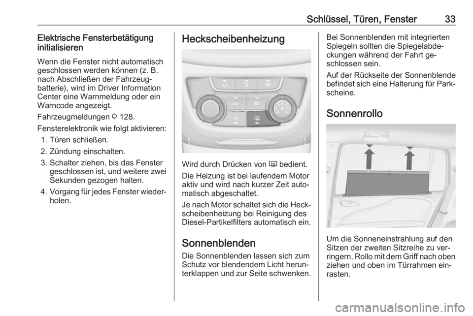 OPEL ZAFIRA C 2016.5  Betriebsanleitung (in German) Schlüssel, Türen, Fenster33Elektrische Fensterbetätigung
initialisieren
Wenn die Fenster nicht automatisch
geschlossen werden können (z. B.
nach Abschließen der Fahrzeug‐
batterie), wird im Dri