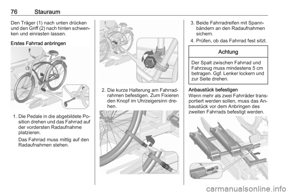 OPEL ZAFIRA C 2016.5  Betriebsanleitung (in German) 76StauraumDen Träger (1) nach unten drücken
und den Griff (2) nach hinten schwen‐
ken und einrasten lassen.
Erstes Fahrrad anbringen
1. Die Pedale in die abgebildete Po‐
sition drehen und das Fa