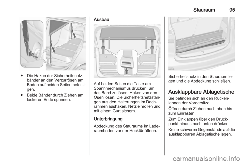 OPEL ZAFIRA C 2016.5  Betriebsanleitung (in German) Stauraum95
● Die Haken der Sicherheitsnetz‐bänder an den Verzurrösen am
Boden auf beiden Seiten befesti‐
gen.
● Beide Bänder durch Ziehen am lockeren Ende spannen.
Ausbau
Auf beiden Seiten 