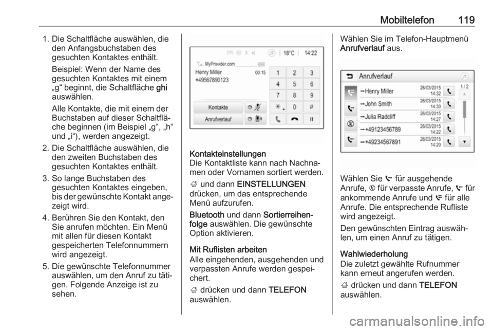 OPEL ZAFIRA C 2017 Infotainment-Handbuch (in German) Mobiltelefon1191. Die Schaltfläche auswählen, dieden Anfangsbuchstaben des
gesuchten Kontaktes enthält.
Beispiel: Wenn der Name des
gesuchten Kontaktes mit einem
„g“ beginnt, die Schaltfläche OPEL ZAFIRA C 2017 Infotainment-Handbuch (in German) Mobiltelefon1191. Die Schaltfläche auswählen, dieden Anfangsbuchstaben des
gesuchten Kontaktes enthält.
Beispiel: Wenn der Name des
gesuchten Kontaktes mit einem
„g“ beginnt, die Schaltfläche