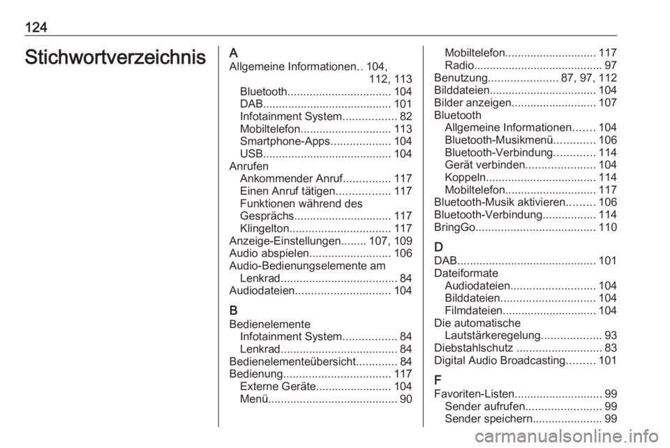 OPEL ZAFIRA C 2017 Infotainment-Handbuch (in German) 124StichwortverzeichnisAAllgemeine Informationen ..104,
112, 113
Bluetooth ................................. 104
DAB ......................................... 101
Infotainment System ................. OPEL ZAFIRA C 2017 Infotainment-Handbuch (in German) 124StichwortverzeichnisAAllgemeine Informationen ..104,
112, 113
Bluetooth ................................. 104
DAB ......................................... 101
Infotainment System .................