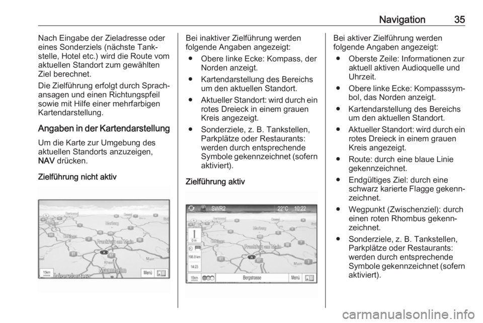 OPEL ZAFIRA C 2017 Infotainment-Handbuch (in German) Navigation35Nach Eingabe der Zieladresse oder
eines Sonderziels (nächste Tank‐
stelle, Hotel etc.) wird die Route vom
aktuellen Standort zum gewählten
Ziel berechnet.
Die Zielführung erfolgt durc OPEL ZAFIRA C 2017 Infotainment-Handbuch (in German) Navigation35Nach Eingabe der Zieladresse oder
eines Sonderziels (nächste Tank‐
stelle, Hotel etc.) wird die Route vom
aktuellen Standort zum gewählten
Ziel berechnet.
Die Zielführung erfolgt durc
