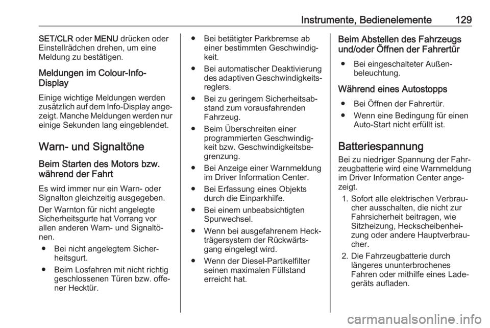 OPEL ZAFIRA C 2017  Betriebsanleitung (in German) Instrumente, Bedienelemente129SET/CLR oder MENU  drücken oder
Einstellrädchen drehen, um eine
Meldung zu bestätigen.
Meldungen im Colour-Info-
Display
Einige wichtige Meldungen werden
zusätzlich a