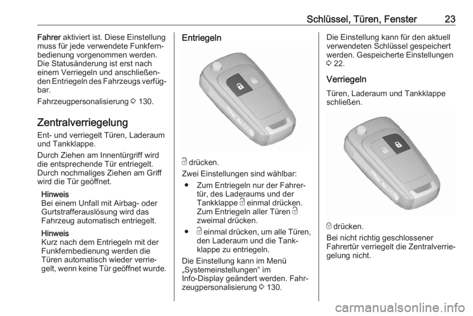 OPEL ZAFIRA C 2017  Betriebsanleitung (in German) Schlüssel, Türen, Fenster23Fahrer aktiviert ist. Diese Einstellung
muss für jede verwendete Funkfern‐
bedienung vorgenommen werden.
Die Statusänderung ist erst nach
einem Verriegeln und anschlie