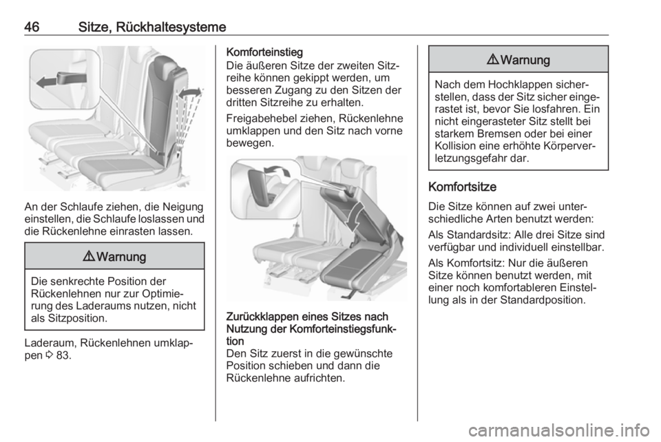 OPEL ZAFIRA C 2017  Betriebsanleitung (in German) 46Sitze, Rückhaltesysteme
An der Schlaufe ziehen, die Neigung
einstellen, die Schlaufe loslassen und die Rückenlehne einrasten lassen.
9 Warnung
Die senkrechte Position der
Rückenlehnen nur zur Opt