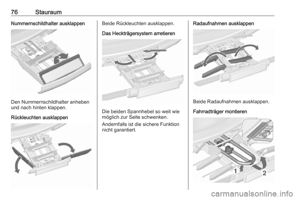 OPEL ZAFIRA C 2017.25 Betriebsanleitung (in German) 76StauraumNummernschildhalter ausklappen
Den Nummernschildhalter anheben
und nach hinten klappen.
Rückleuchten ausklappen
Beide Rückleuchten ausklappen.
Das Heckträgersystem arretieren
Die beiden S OPEL ZAFIRA C 2017.25 Betriebsanleitung (in German) 76StauraumNummernschildhalter ausklappen
Den Nummernschildhalter anheben
und nach hinten klappen.
Rückleuchten ausklappen
Beide Rückleuchten ausklappen.
Das Heckträgersystem arretieren
Die beiden S