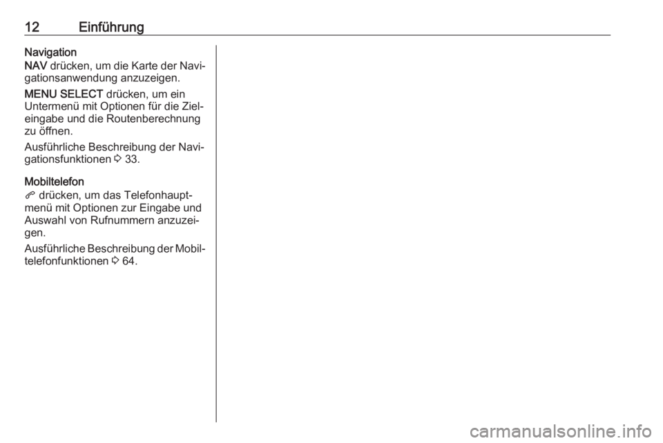 OPEL ZAFIRA C 2017.5  Infotainment-Handbuch (in German) 12EinführungNavigation
NAV  drücken, um die Karte der Navi‐
gationsanwendung anzuzeigen.
MENU SELECT  drücken, um ein
Untermenü mit Optionen für die Ziel‐
eingabe und die Routenberechnung
zu 