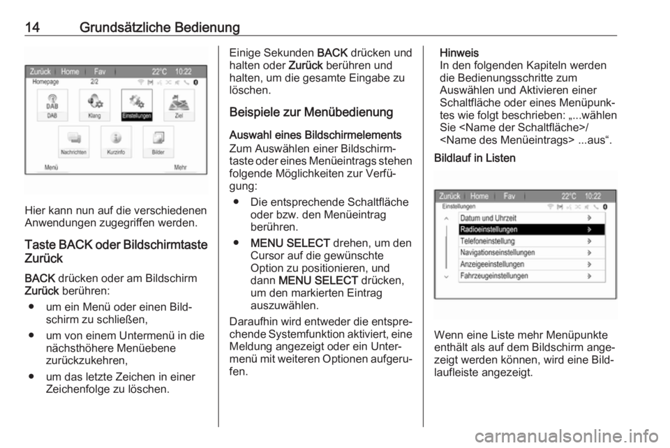 OPEL ZAFIRA C 2017.5  Infotainment-Handbuch (in German) 14Grundsätzliche Bedienung
Hier kann nun auf die verschiedenen
Anwendungen zugegriffen werden.
Taste  BACK oder Bildschirmtaste
Zurück
BACK  drücken oder am Bildschirm
Zurück  berühren:
● um ei