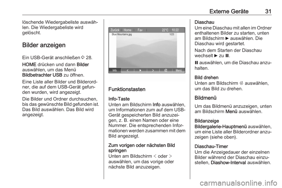 OPEL ZAFIRA C 2017.5  Infotainment-Handbuch (in German) Externe Geräte31löschende Wiedergabeliste auswäh‐
len. Die Wiedergabeliste wird
gelöscht.
Bilder anzeigen Ein USB-Gerät anschließen  3 28.
HOME  drücken und dann  Bilder
auswählen, um das Me