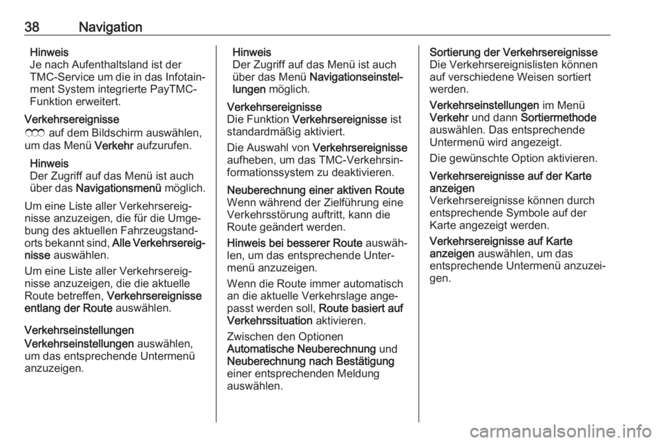 OPEL ZAFIRA C 2017.5  Infotainment-Handbuch (in German) 38NavigationHinweis
Je nach Aufenthaltsland ist der
TMC-Service um die in das Infotain‐
ment System integrierte PayTMC-
Funktion erweitert.
Verkehrsereignisse
E  auf dem Bildschirm auswählen,
um da