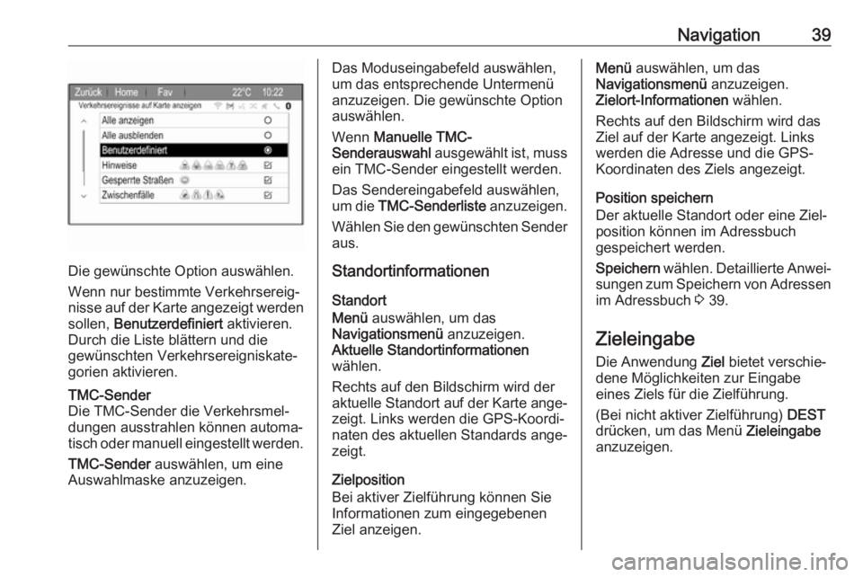 OPEL ZAFIRA C 2017.5  Infotainment-Handbuch (in German) Navigation39
Die gewünschte Option auswählen.
Wenn nur bestimmte Verkehrsereig‐
nisse auf der Karte angezeigt werden
sollen,  Benutzerdefiniert  aktivieren.
Durch die Liste blättern und die
gewü