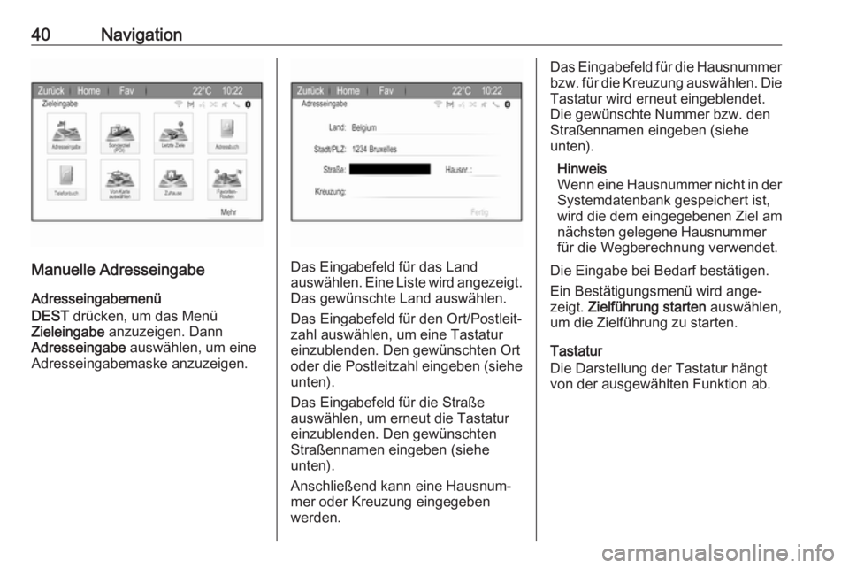 OPEL ZAFIRA C 2017.5  Infotainment-Handbuch (in German) 40Navigation
Manuelle Adresseingabe
Adresseingabemenü
DEST  drücken, um das Menü
Zieleingabe  anzuzeigen. Dann
Adresseingabe  auswählen, um eine
Adresseingabemaske anzuzeigen.Das Eingabefeld für 