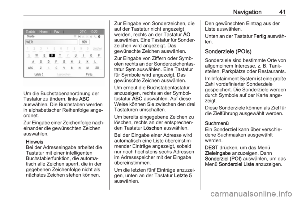 OPEL ZAFIRA C 2017.5  Infotainment-Handbuch (in German) Navigation41
Um die Buchstabenanordnung der
Tastatur zu ändern, links  ABC
auswählen. Die Buchstaben werden
in alphabetischer Reihenfolge ange‐ ordnet.
Zur Eingabe einer Zeichenfolge nach‐
einan