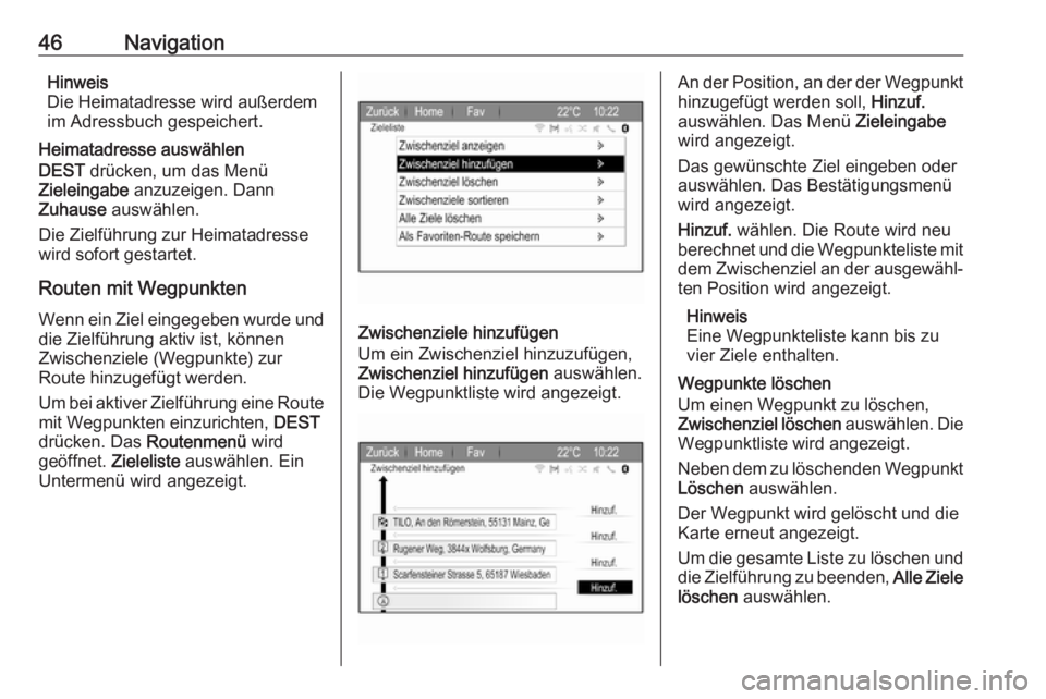 OPEL ZAFIRA C 2017.5  Infotainment-Handbuch (in German) 46NavigationHinweis
Die Heimatadresse wird außerdem
im Adressbuch gespeichert.
Heimatadresse auswählen
DEST  drücken, um das Menü
Zieleingabe  anzuzeigen. Dann
Zuhause  auswählen.
Die Zielführun