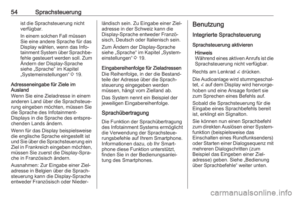 OPEL ZAFIRA C 2017.5  Infotainment-Handbuch (in German) 54Sprachsteuerungist die Sprachsteuerung nicht
verfügbar.
In einem solchen Fall müssen
Sie eine andere Sprache für das
Display wählen, wenn das Info‐
tainment System über Sprachbe‐
fehle gest