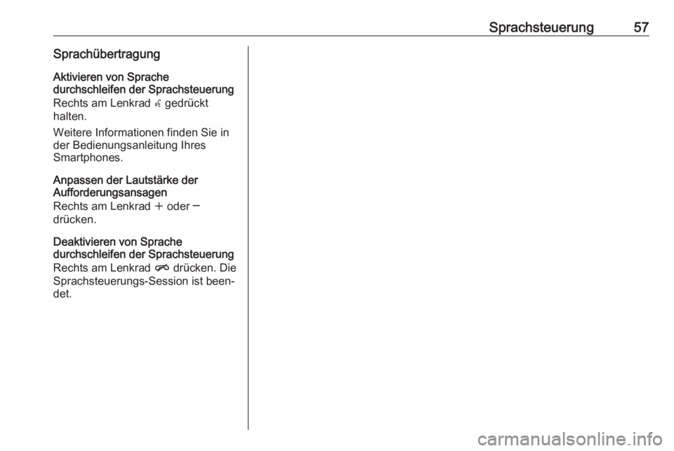 OPEL ZAFIRA C 2017.5  Infotainment-Handbuch (in German) Sprachsteuerung57SprachübertragungAktivieren von Sprache
durchschleifen der Sprachsteuerung
Rechts am Lenkrad  w gedrückt
halten.
Weitere Informationen finden Sie in
der Bedienungsanleitung Ihres
Sm