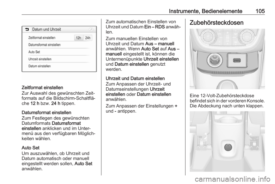 OPEL ZAFIRA C 2018  Betriebsanleitung (in German) Instrumente, Bedienelemente105
Zeitformat einstellen
Zur Auswahl des gewünschten Zeit‐
formats auf die Bildschirm-Schaltflä‐
che  12 h  bzw.  24 h tippen.
Datumsformat einstellen
Zum Festlegen d