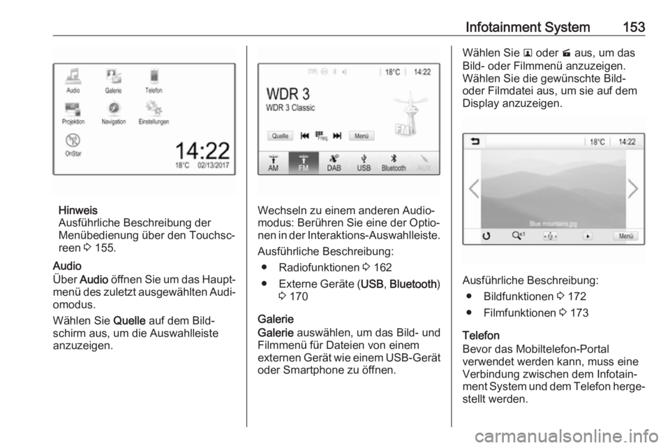 OPEL ZAFIRA C 2018  Betriebsanleitung (in German) Infotainment System153
Hinweis
Ausführliche Beschreibung der
Menübedienung über den Touchsc‐ reen  3 155.
Audio
Über  Audio  öffnen Sie um das Haupt‐
menü des zuletzt ausgewählten Audi‐
o