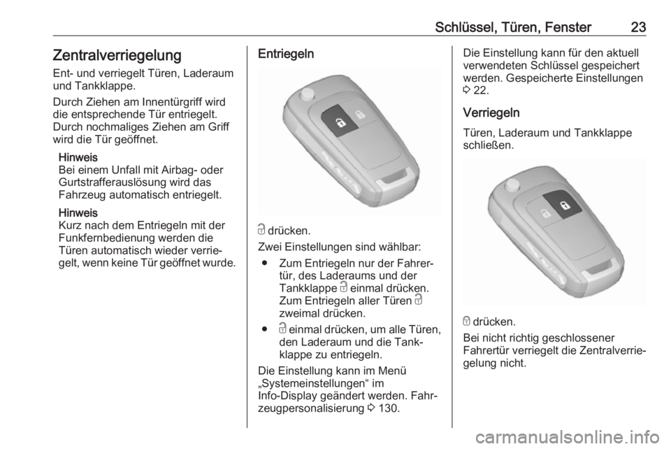 OPEL ZAFIRA C 2018  Betriebsanleitung (in German) Schlüssel, Türen, Fenster23ZentralverriegelungEnt- und verriegelt Türen, Laderaum
und Tankklappe.
Durch Ziehen am Innentürgriff wird
die entsprechende Tür entriegelt.
Durch nochmaliges Ziehen am 