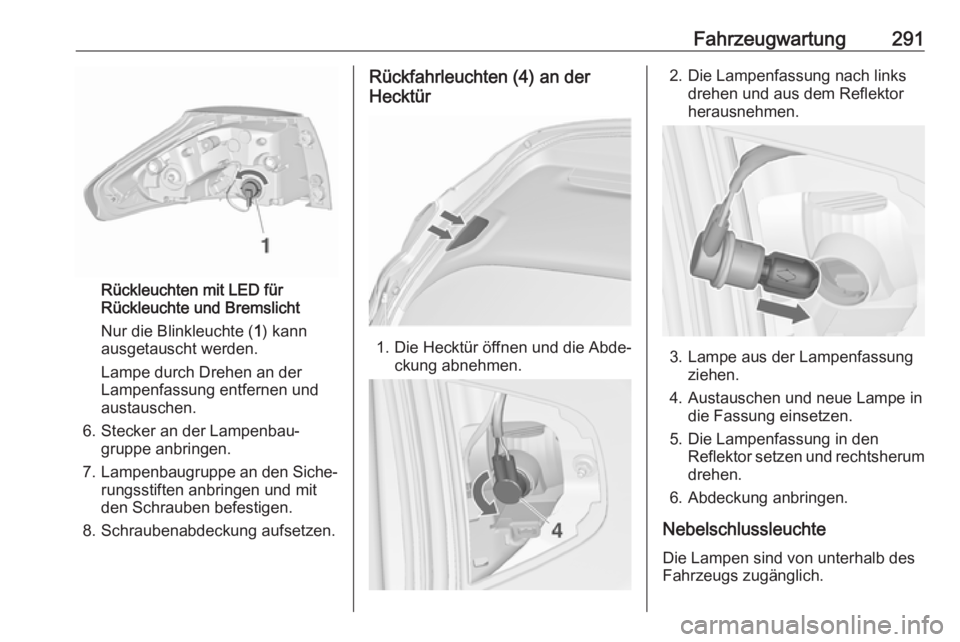 OPEL ZAFIRA C 2018  Betriebsanleitung (in German) Fahrzeugwartung291
Rückleuchten mit LED für
Rückleuchte und Bremslicht
Nur die Blinkleuchte ( 1) kann
ausgetauscht werden.
Lampe durch Drehen an der
Lampenfassung entfernen und
austauschen.
6. Stec