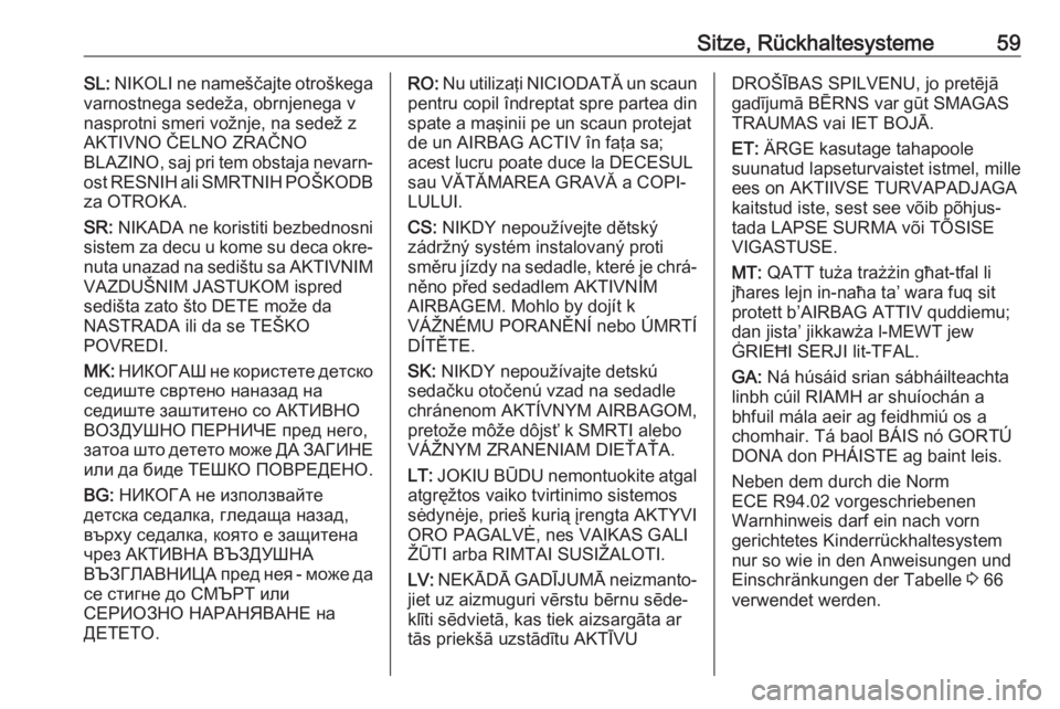 OPEL ZAFIRA C 2018  Betriebsanleitung (in German) Sitze, Rückhaltesysteme59SL: NIKOLI ne nameščajte otroškega
varnostnega sedeža, obrnjenega v
nasprotni smeri vožnje, na sedež z
AKTIVNO ČELNO ZRAČNO
BLAZINO, saj pri tem obstaja nevarn‐ ost