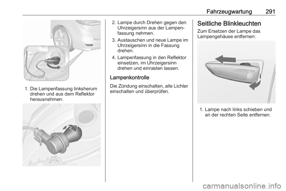 OPEL ZAFIRA C 2018.5  Betriebsanleitung (in German) Fahrzeugwartung291
1. Die Lampenfassung linksherumdrehen und aus dem Reflektor
herausnehmen.
2. Lampe durch Drehen gegen den Uhrzeigersinn aus der Lampen‐
fassung nehmen.
3. Austauschen und neue Lam