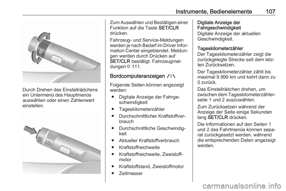 OPEL ZAFIRA C 2019  Betriebsanleitung (in German) Instrumente, Bedienelemente107
Durch Drehen des Einstellrädchens
ein Untermenü des Hauptmenüs
auswählen oder einen Zahlenwert einstellen.
Zum Auswählen und Bestätigen einer
Funktion auf die Tast