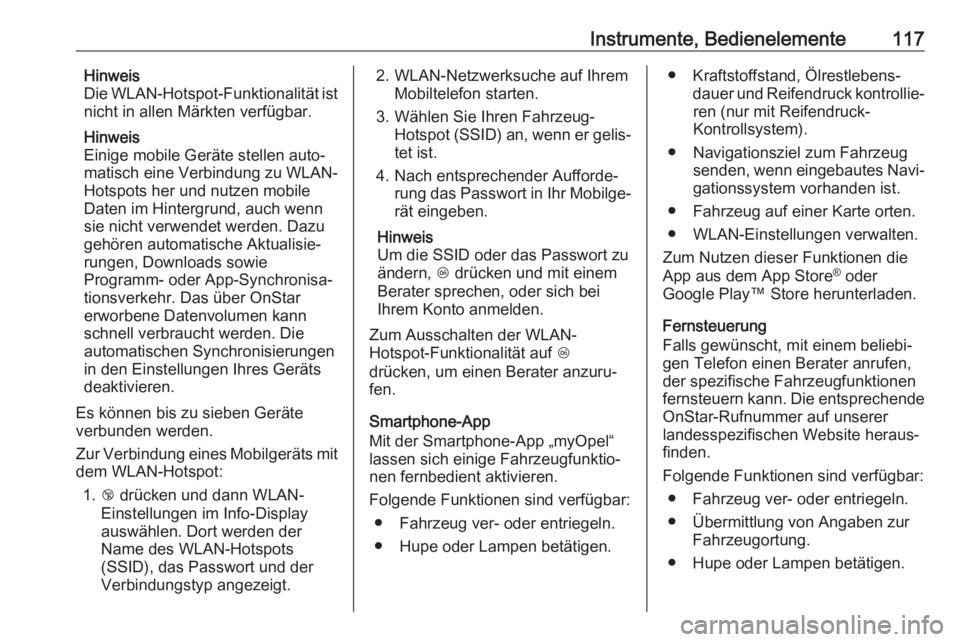 OPEL ZAFIRA C 2019  Betriebsanleitung (in German) Instrumente, Bedienelemente117Hinweis
Die WLAN-Hotspot-Funktionalität ist
nicht in allen Märkten verfügbar.
Hinweis
Einige mobile Geräte stellen auto‐
matisch eine Verbindung zu WLAN-
Hotspots h