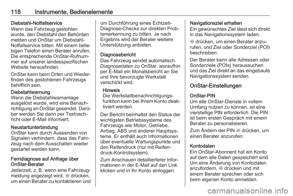 OPEL ZAFIRA C 2019  Betriebsanleitung (in German) 118Instrumente, BedienelementeDiebstahl-Notfallservice
Wenn das Fahrzeug gestohlen
wurde, den Diebstahl den Behörden
melden und OnStar um Diebstahl-
Notfallservice bitten. Mit einem belie‐ bigen Te