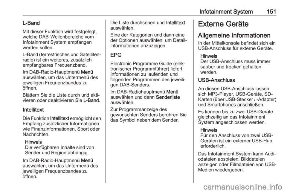 OPEL ZAFIRA C 2019  Betriebsanleitung (in German) Infotainment System151L-BandMit dieser Funktion wird festgelegt,
welche DAB-Wellenbereiche vom
Infotainment System empfangen
werden sollen.
L-Band (terrestrisches und Satelliten‐ radio) ist ein weit