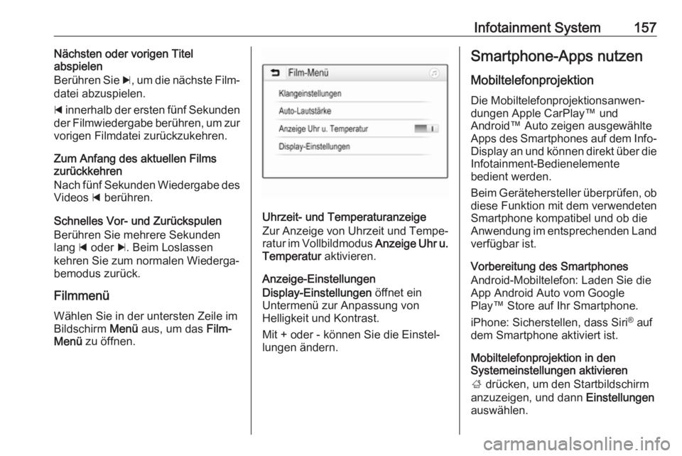 OPEL ZAFIRA C 2019  Betriebsanleitung (in German) Infotainment System157Nächsten oder vorigen Titel
abspielen
Berühren Sie  c, um die nächste Film‐
datei abzuspielen.
d  innerhalb der ersten fünf Sekunden
der Filmwiedergabe berühren, um zur
vo