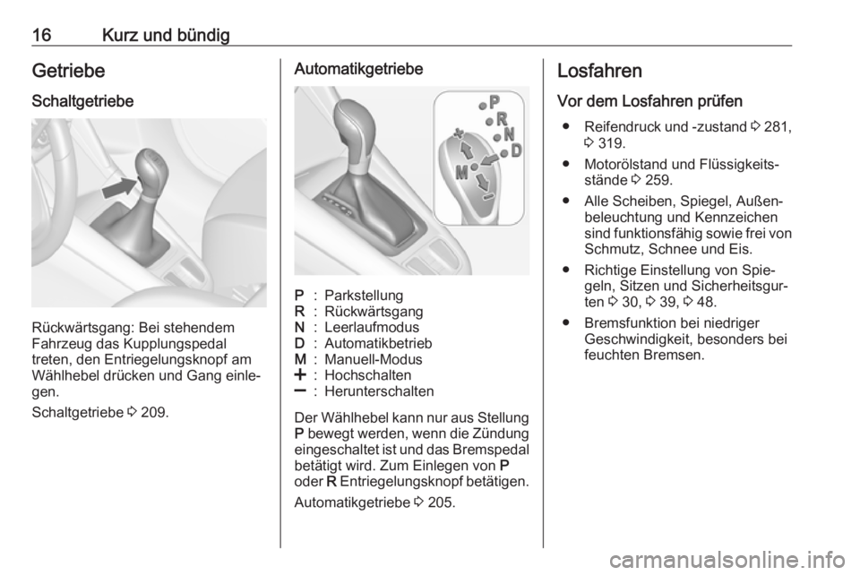 OPEL ZAFIRA C 2019  Betriebsanleitung (in German) 16Kurz und bündigGetriebe
Schaltgetriebe
Rückwärtsgang: Bei stehendem
Fahrzeug das Kupplungspedal
treten, den Entriegelungsknopf am Wählhebel drücken und Gang einle‐
gen.
Schaltgetriebe  3 209.