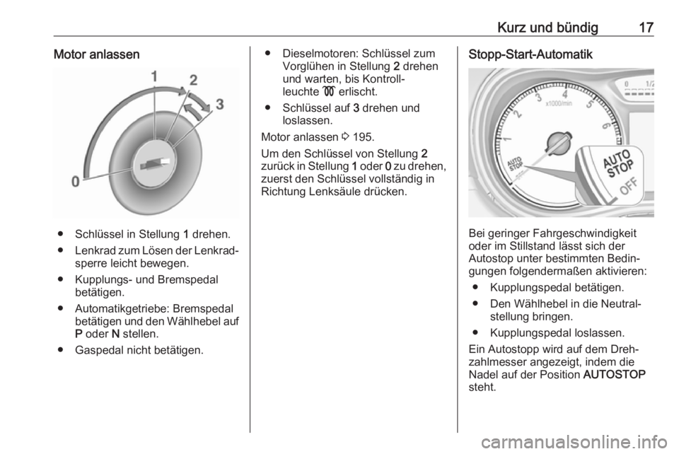 OPEL ZAFIRA C 2019  Betriebsanleitung (in German) Kurz und bündig17Motor anlassen
● Schlüssel in Stellung 1 drehen.
● Lenkrad zum Lösen der Lenkrad‐
sperre leicht bewegen.
● Kupplungs- und Bremspedal betätigen.
● Automatikgetriebe: Brem