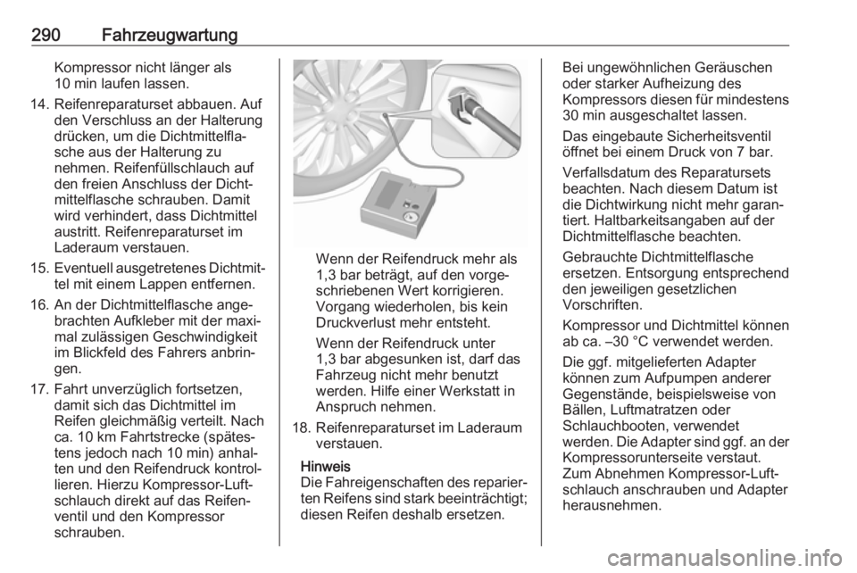 OPEL ZAFIRA C 2019  Betriebsanleitung (in German) 290FahrzeugwartungKompressor nicht länger als10 min laufen lassen.
14. Reifenreparaturset abbauen. Auf den Verschluss an der Halterung
drücken, um die Dichtmittelfla‐
sche aus der Halterung zu
neh
