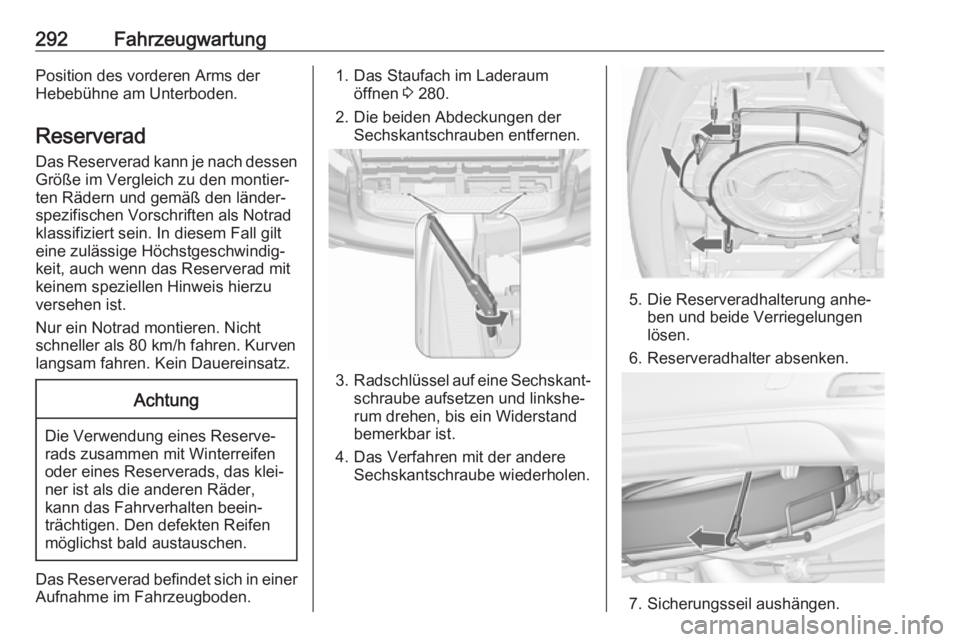 OPEL ZAFIRA C 2019  Betriebsanleitung (in German) 292FahrzeugwartungPosition des vorderen Arms der
Hebebühne am Unterboden.
Reserverad Das Reserverad kann je nach dessen
Größe im Vergleich zu den montier‐ ten Rädern und gemäß den länder‐
s