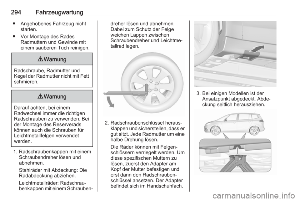 OPEL ZAFIRA C 2019  Betriebsanleitung (in German) 294Fahrzeugwartung● Angehobenes Fahrzeug nichtstarten.
● Vor Montage des Rades Radmuttern und Gewinde mit
einem sauberen Tuch reinigen.9 Warnung
Radschraube, Radmutter und
Kegel der Radmutter nich