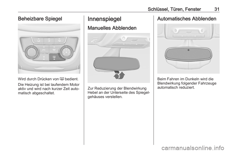 OPEL ZAFIRA C 2019  Betriebsanleitung (in German) Schlüssel, Türen, Fenster31Beheizbare Spiegel
Wird durch Drücken von Ü bedient.
Die Heizung ist bei laufendem Motor
aktiv und wird nach kurzer Zeit auto‐
matisch abgeschaltet.
Innenspiegel
Manue