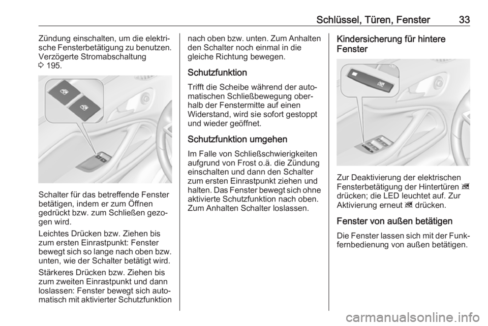 OPEL ZAFIRA C 2019  Betriebsanleitung (in German) Schlüssel, Türen, Fenster33Zündung einschalten, um die elektri‐
sche Fensterbetätigung zu benutzen.
Verzögerte Stromabschaltung
3  195.
Schalter für das betreffende Fenster
betätigen, indem e