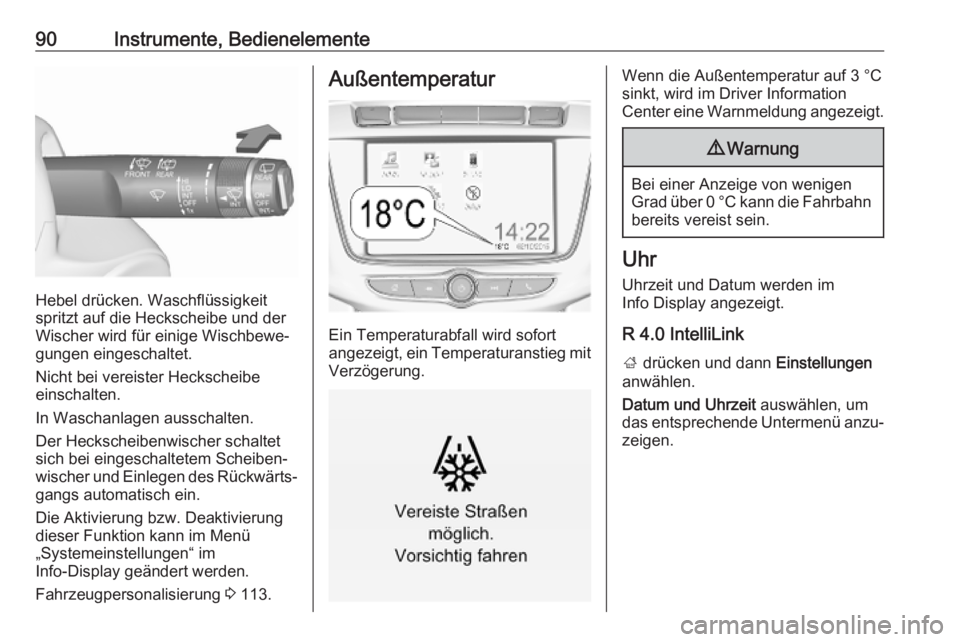 OPEL ZAFIRA C 2019  Betriebsanleitung (in German) 90Instrumente, Bedienelemente
Hebel drücken. Waschflüssigkeit
spritzt auf die Heckscheibe und der
Wischer wird für einige Wischbewe‐
gungen eingeschaltet.
Nicht bei vereister Heckscheibe
einschal