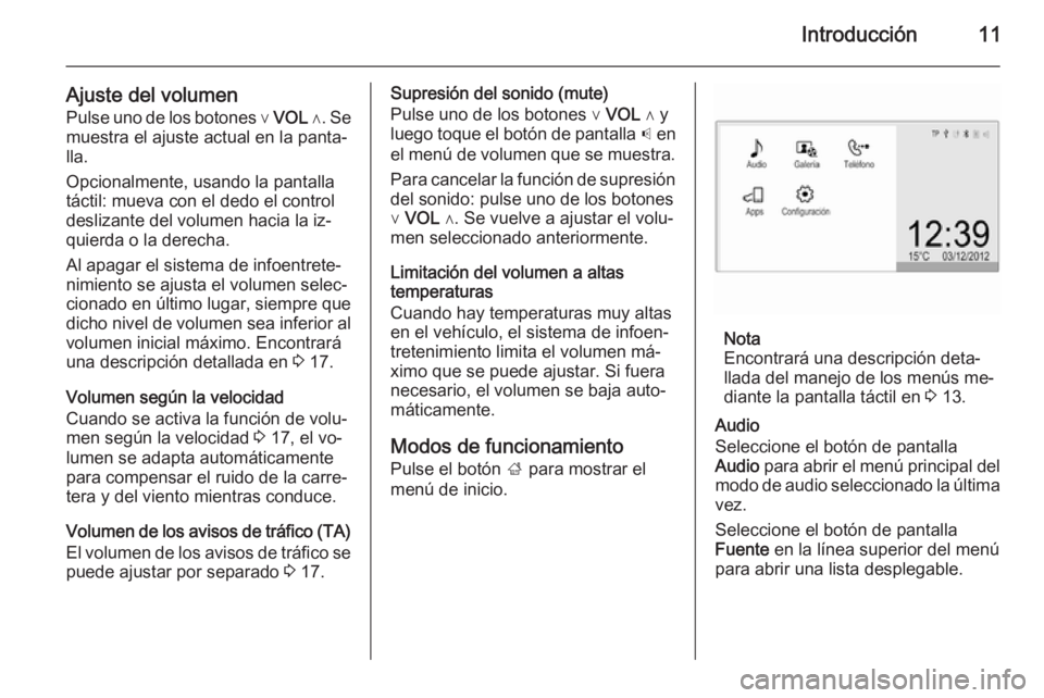 OPEL ADAM 2014  Manual de infoentretenimiento (in Spanish) Introducción11
Ajuste del volumen
Pulse uno de los botones  ∨ VOL  ∧ . Se
muestra el ajuste actual en la panta‐
lla.
Opcionalmente, usando la pantalla
táctil: mueva con el dedo el control
desl