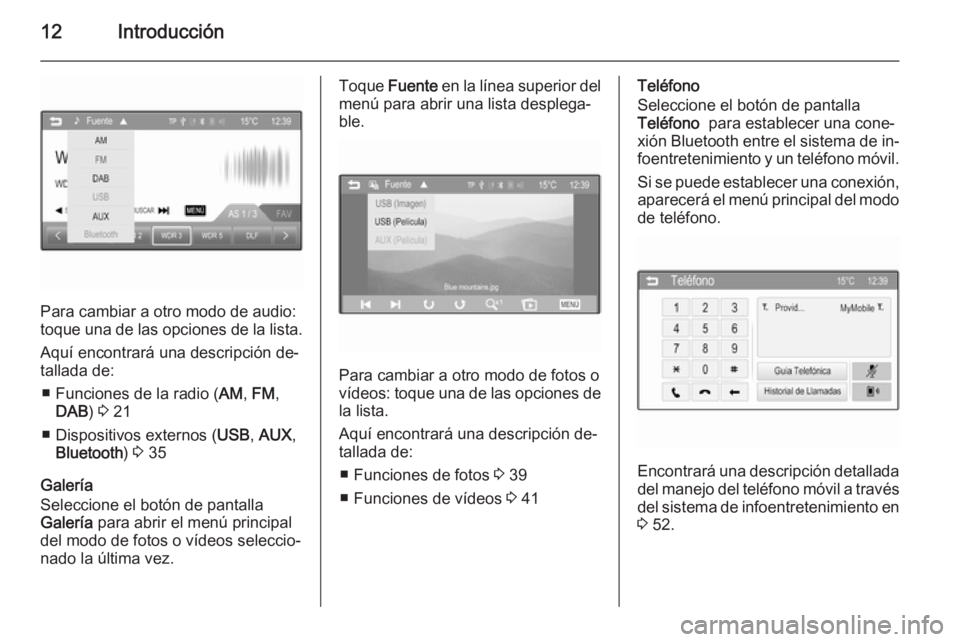 OPEL ADAM 2014  Manual de infoentretenimiento (in Spanish) 12Introducción
Para cambiar a otro modo de audio:
toque una de las opciones de la lista.
Aquí encontrará una descripción de‐
tallada de:
■ Funciones de la radio ( AM, FM ,
DAB ) 3  21
■ Disp