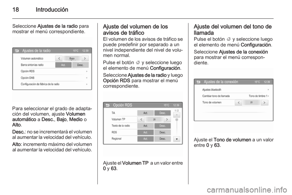 OPEL ADAM 2014 Manual de infoentretenimiento (in Spanish) 18Introducción
Seleccione Ajustes de la radio para
mostrar el menú correspondiente.
Para seleccionar el grado de adapta‐
ción del volumen, ajuste Volumen
automático a Desc. , Bajo , Medio o
OPEL ADAM 2014 Manual de infoentretenimiento (in Spanish) 18Introducción
Seleccione Ajustes de la radio para
mostrar el menú correspondiente.
Para seleccionar el grado de adapta‐
ción del volumen, ajuste Volumen
automático a Desc. , Bajo , Medio o