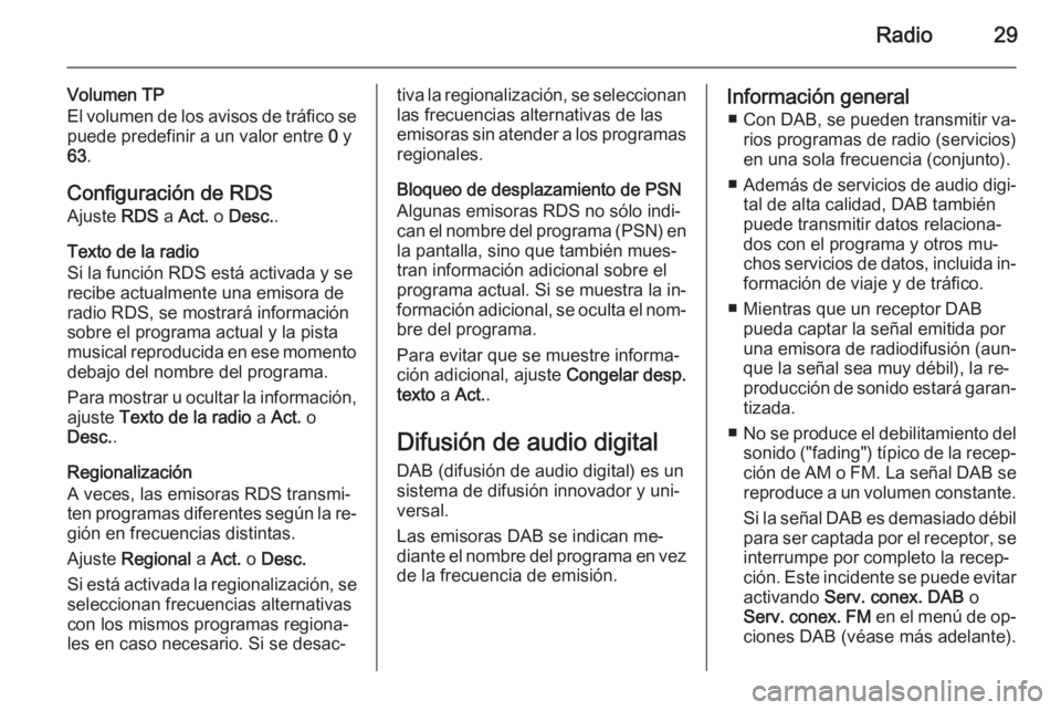 OPEL ADAM 2014 Manual de infoentretenimiento (in Spanish) Radio29
Volumen TP
El volumen de los avisos de tráfico se puede predefinir a un valor entre 0 y
63 .
Configuración de RDS
Ajuste RDS a Act. o Desc. .
Texto de la radio
Si la función RDS está ac OPEL ADAM 2014 Manual de infoentretenimiento (in Spanish) Radio29
Volumen TP
El volumen de los avisos de tráfico se puede predefinir a un valor entre 0 y
63 .
Configuración de RDS
Ajuste RDS a Act. o Desc. .
Texto de la radio
Si la función RDS está ac